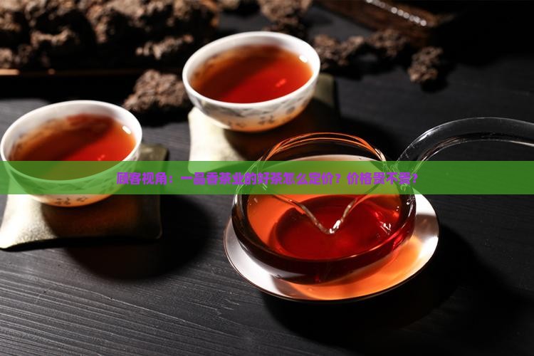 顾客视角：一品香茶业的好茶怎么定价？价格贵不贵？