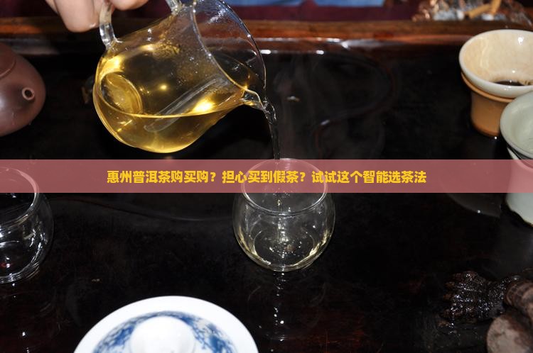 惠州普洱茶购买购？担心买到假茶？试试这个智能选茶法