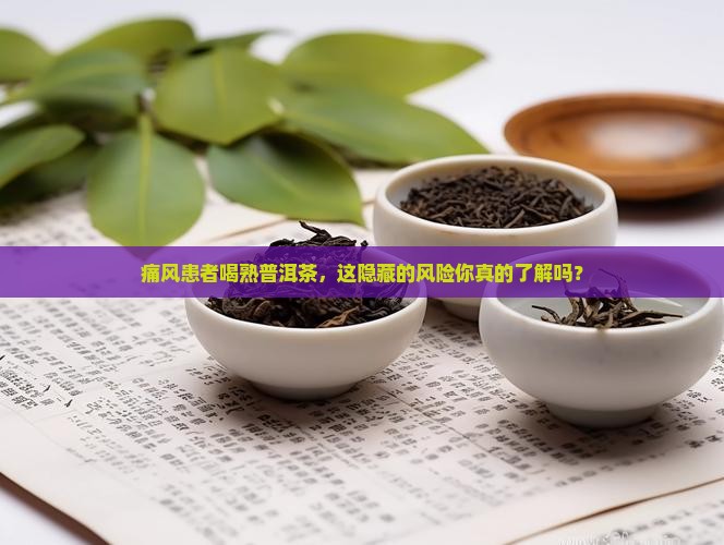 痛风患者喝熟普洱茶，这隐藏的风险你真的了解吗？