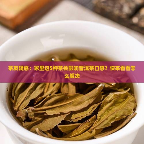 茶友疑惑：家里这5种茶会影响普洱茶口感？快来看看怎么解决