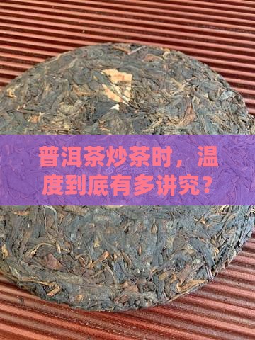 普洱茶炒茶时，温度到底有多讲究？