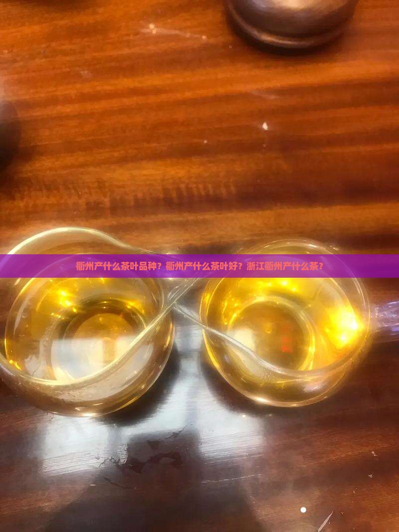 衢州产什么茶叶品种？衢州产什么茶叶好？浙江衢州产什么茶？