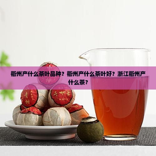衢州产什么茶叶品种？衢州产什么茶叶好？浙江衢州产什么茶？