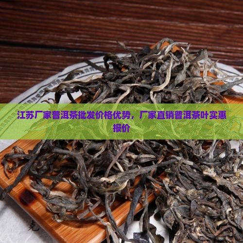 江苏厂家普洱茶批发价格优势，厂家直销普洱茶叶实惠报价