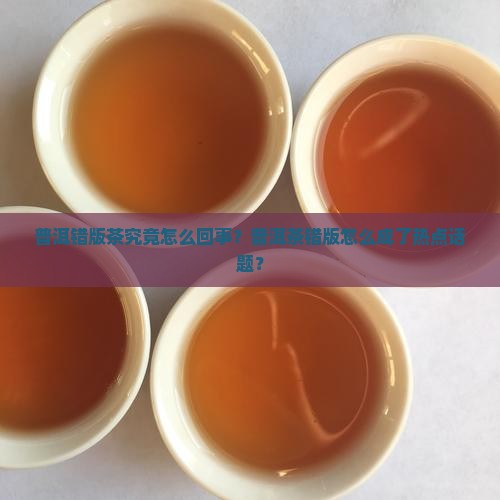 普洱错版茶究竟怎么回事？普洱茶错版怎么成了热点话题？