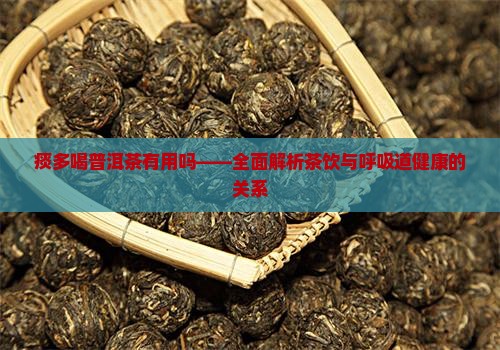 痰多喝普洱茶有用吗——全面解析茶饮与呼吸道健康的关系