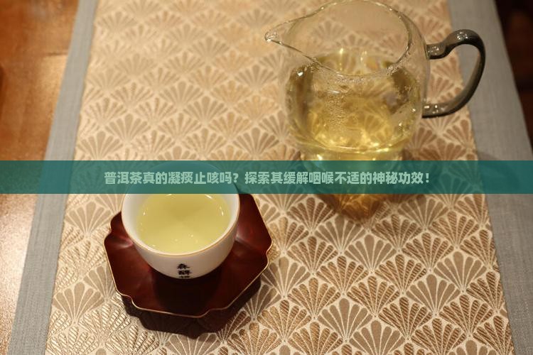 普洱茶真的凝痰止咳吗？探索其缓解咽喉不适的神秘功效！