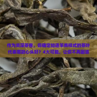作为资深茶客，你确定知道羊粪样式的茶叶代表哪款心头好？4大可能，让你不再困惑！
