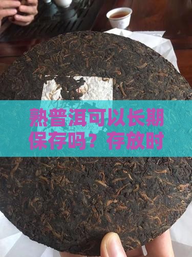 熟普洱可以长期保存吗？存放时间与方法详解