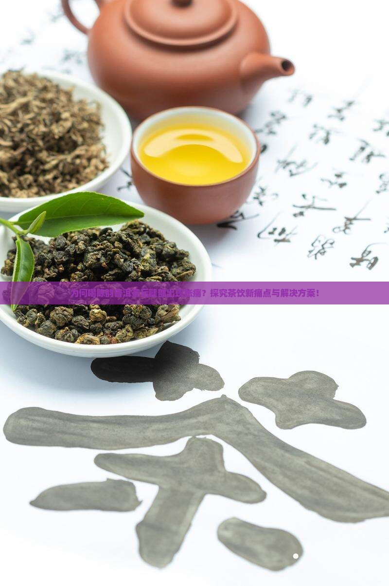 为何喝陈韵普洱茶后腿部出现胀痛？探究茶饮新痛点与解决方案！