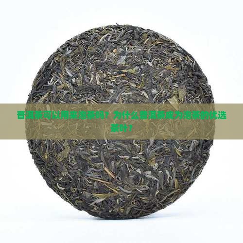 普洱茶可以用来泡茶吗？为什么普洱茶成为泡茶的优选茶叶？