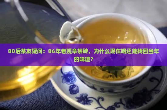 80后茶友疑问：86年老班章茶砖，为什么现在喝还能找回当年的味道？