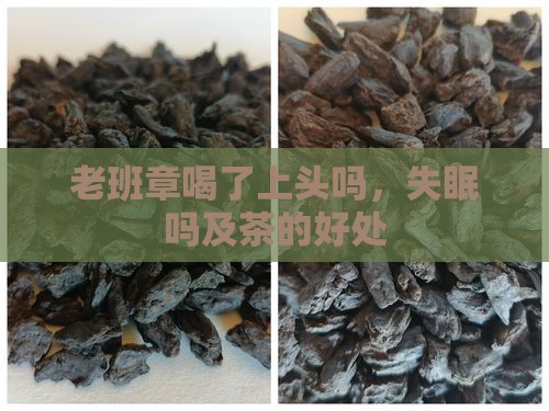 老班章喝了上头吗，失眠吗及茶的好处