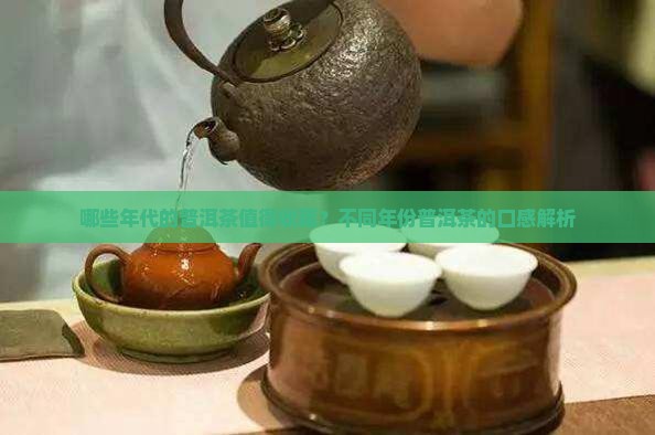哪些年代的普洱茶值得收藏？不同年份普洱茶的口感解析