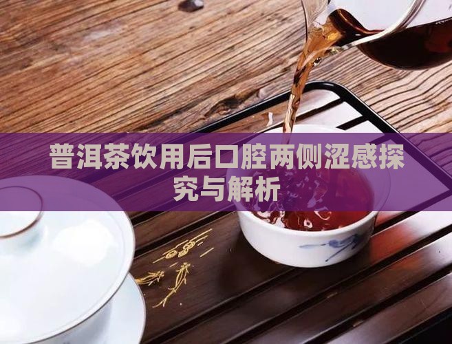 普洱茶饮用后口腔两侧涩感探究与解析