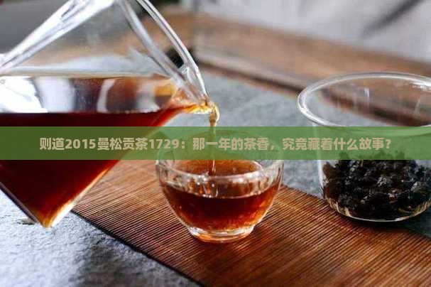 则道2015曼松贡茶1729：那一年的茶香，究竟藏着什么故事？