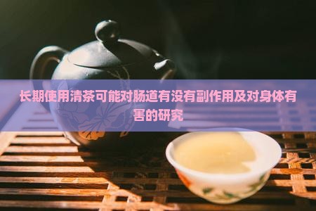长期使用清茶可能对肠道有没有副作用及对身体有害的研究