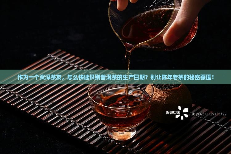 作为一个资深茶友，怎么快速识别普洱茶的生产日期？别让陈年老茶的秘密藏匿！