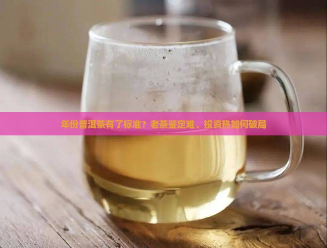 年份普洱茶有了标准？老茶鉴定难、投资热如何破局