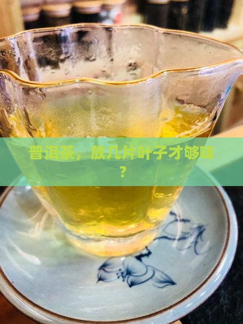 普洱茶，放几片叶子才够味？