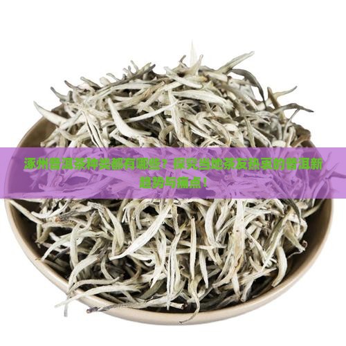涿州普洱茶种类都有哪些？探究当地茶友热衷的普洱新趋势与痛点！