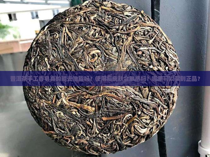 普洱茶手工香皂真的能去油脂吗？使用后皮肤会敏感吗？哪里可以买到正品？