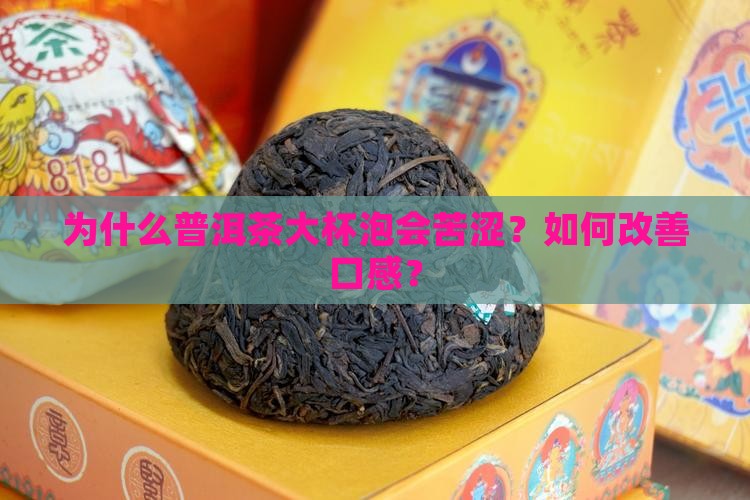 为什么普洱茶大杯泡会苦涩？如何改善口感？