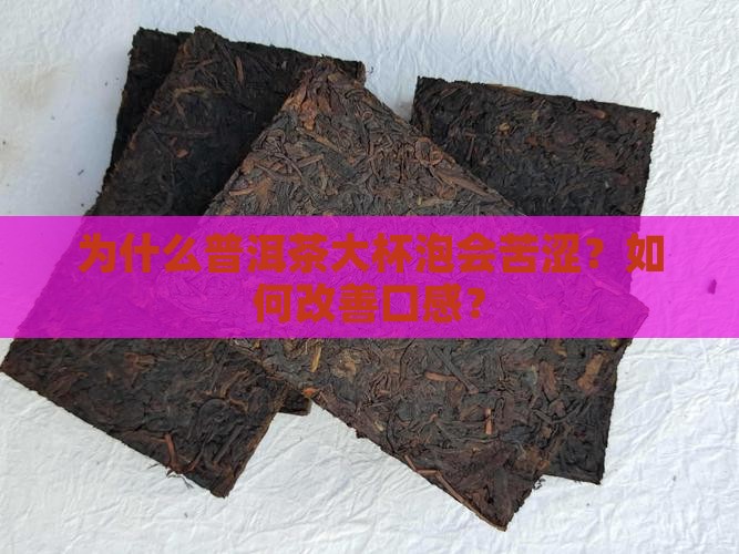 为什么普洱茶大杯泡会苦涩？如何改善口感？