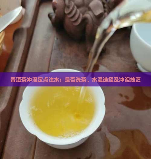 普洱茶冲泡定点注水：是否洗茶、水温选择及冲泡技艺