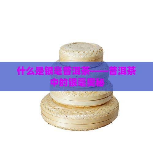什么是银毫普洱茶——普洱茶中的银毫奥秘