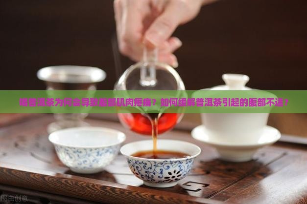 喝普洱茶为何会导致腹部肌肉疼痛？如何缓解普洱茶引起的腹部不适？