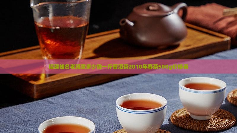 福建知名老班章多少钱一斤普洱茶2010年春茶500g价格表
