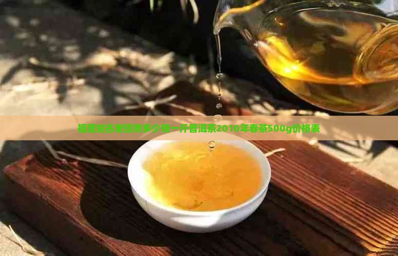 福建知名老班章多少钱一斤普洱茶2010年春茶500g价格表