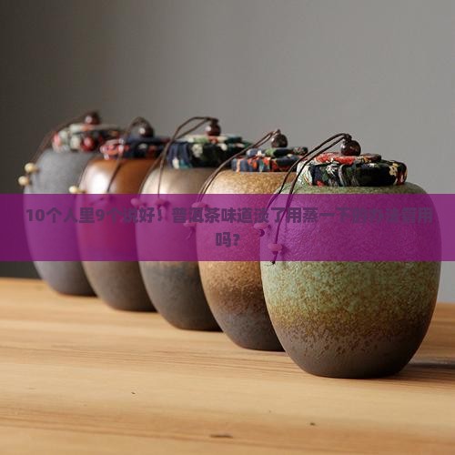 10个人里9个说好！普洱茶味道淡了用蒸一下的办法管用吗？