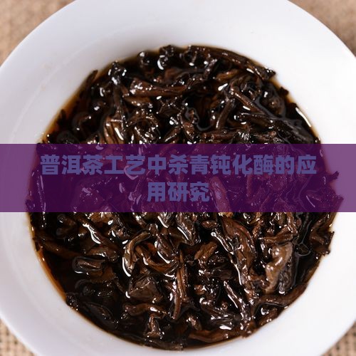普洱茶工艺中杀青钝化酶的应用研究