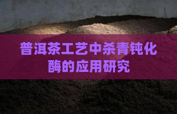 普洱茶工艺中杀青钝化酶的应用研究