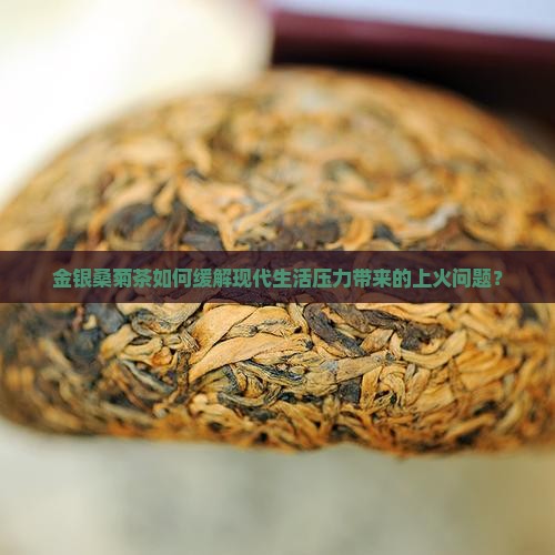 金银桑菊茶如何缓解现代生活压力带来的上火问题？