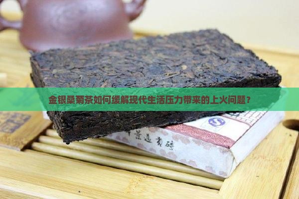 金银桑菊茶如何缓解现代生活压力带来的上火问题？