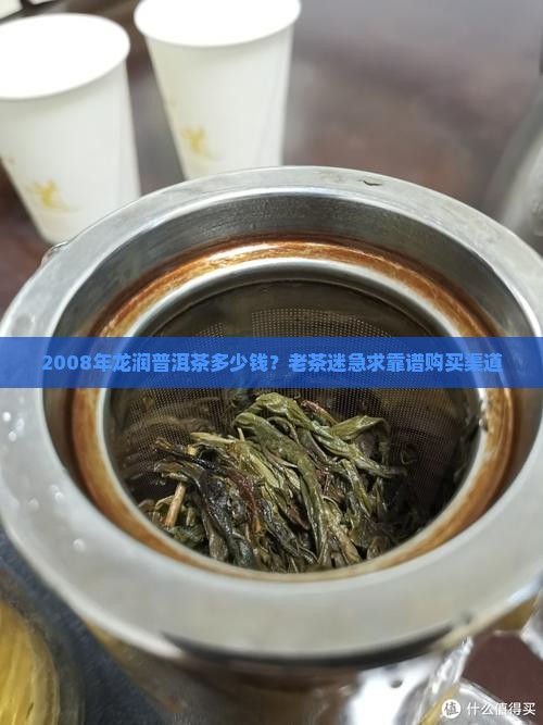2008年龙润普洱茶多少钱？老茶迷急求靠谱购买渠道