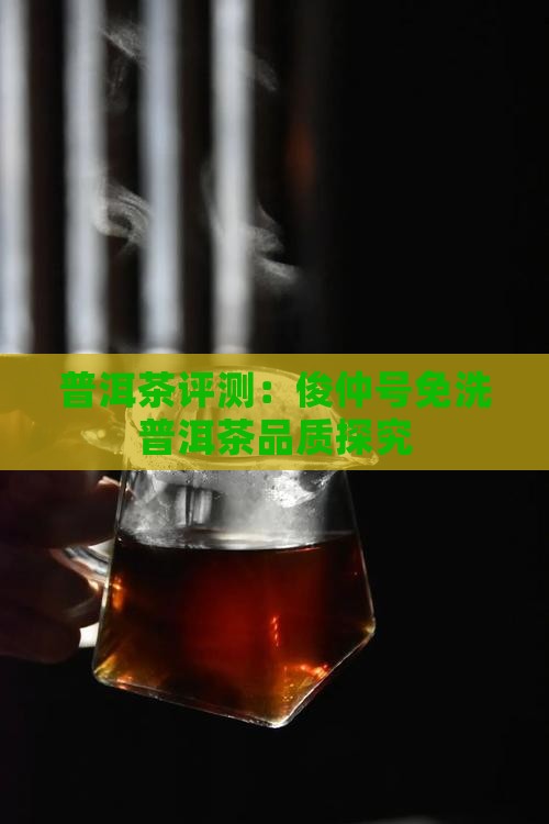 普洱茶评测：俊仲号免洗普洱茶品质探究