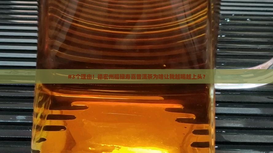 #3个理由！德宏州福禄寿喜普洱茶为啥让我越喝越上头？