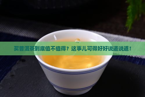 买普洱茶到底值不值得？这事儿可得好好说道说道！