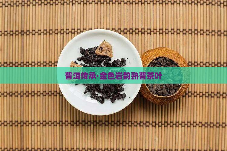普洱传承·金色岩韵熟普茶叶