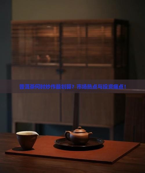 普洱茶何时炒作最划算？市场热点与投资痛点！