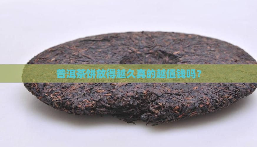 普洱茶饼放得越久真的越值钱吗？