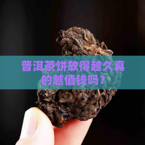 普洱茶饼放得越久真的越值钱吗？