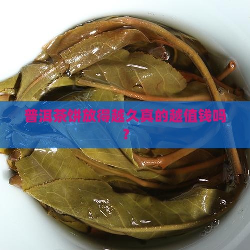 普洱茶饼放得越久真的越值钱吗？