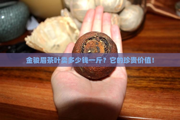 金骏眉茶叶卖多少钱一斤？它的珍贵价值！