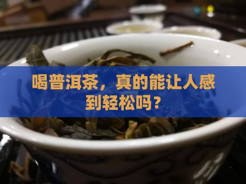 喝普洱茶，真的能让人感到轻松吗？