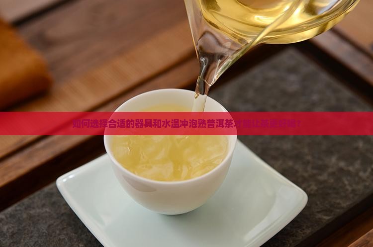 如何选择合适的器具和水温冲泡熟普洱茶才能让茶更好喝？